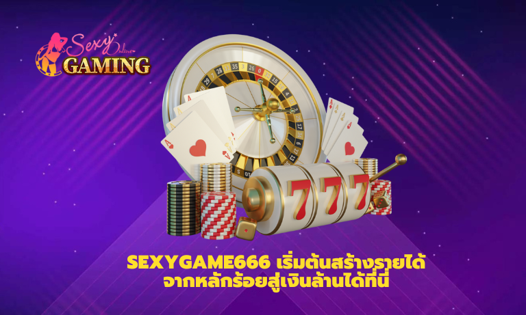 Sexygame666 เริ่มต้นสร้างรายได้จากหลักร้อยสู่เงินล้านได้ที่นี่