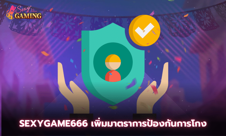 Sexygame666 เพิ่มมาตราการป้องกันการโกง